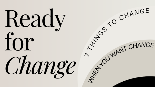 READY for CHANGE:  Seven Things To Change When You Want Change